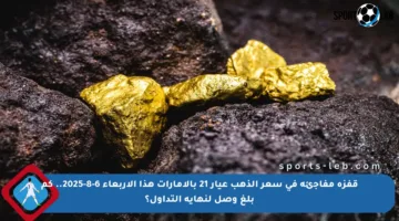 قفزة مفاجئة في سعر الذهب عيار 21 بالإمارات هذا الأربعاء 6-8-2025.. كم بلغ وصل لنهاية التداول؟